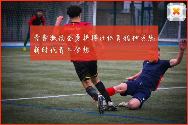 青春激扬奋勇拼搏让体育精神点燃新时代青年梦想