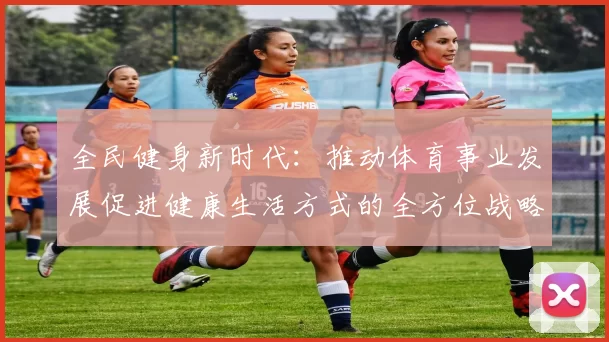 全民健身新时代：推动体育事业发展促进健康生活方式的全方位战略解析