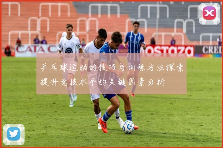 乒乓球运动的技巧与训练方法探索提升竞技水平的关键因素分析