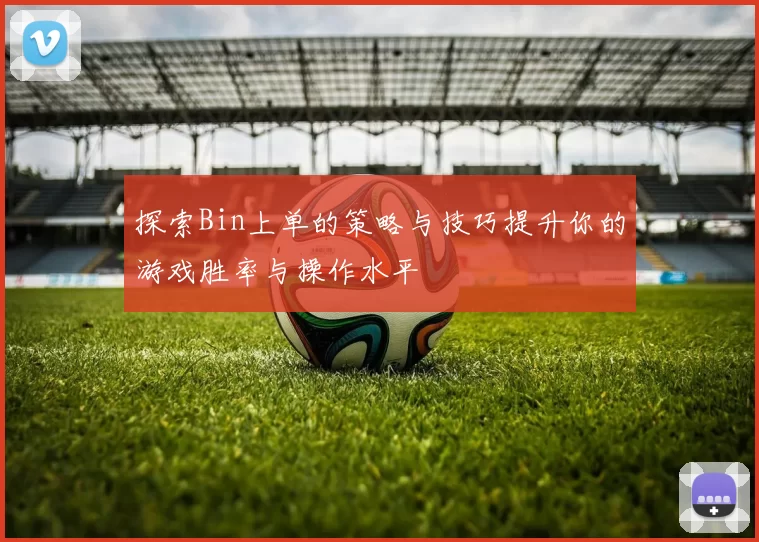 探索Bin上单的策略与技巧提升你的游戏胜率与操作水平