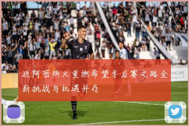 迈阿密热火重燃希望季后赛之路全新挑战与机遇并存