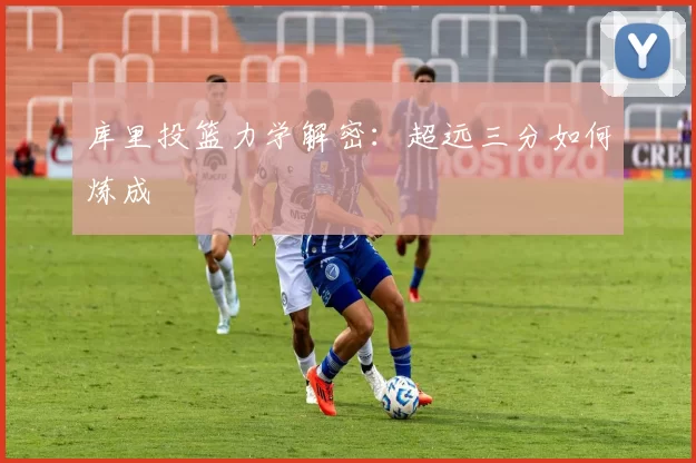 库里投篮力学解密：超远三分如何炼成
