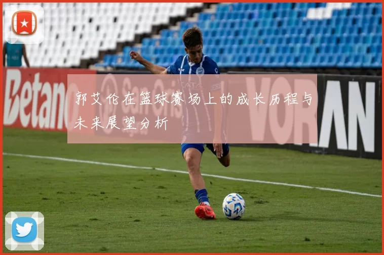 郭艾伦在篮球赛场上的成长历程与未来展望分析