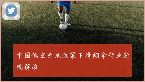 中国低空开放政策下滑翔伞行业新规解读