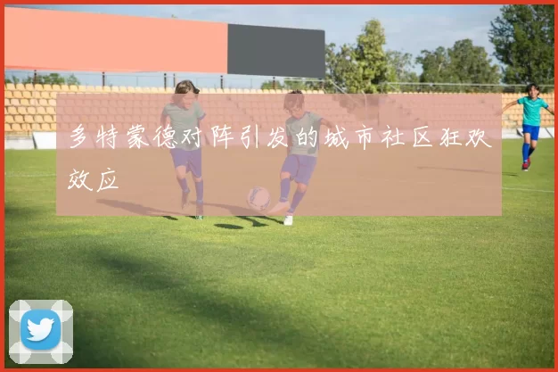 多特蒙德对阵引发的城市社区狂欢效应