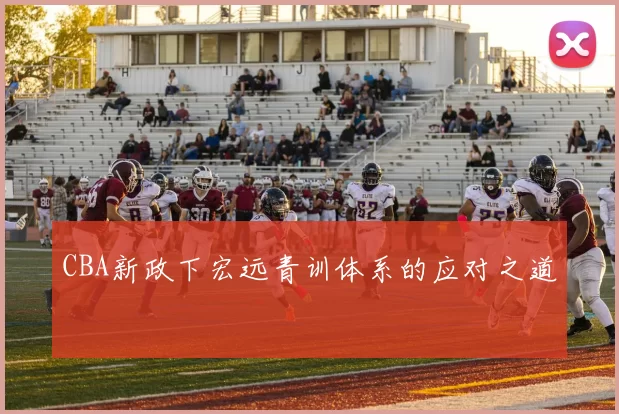 CBA新政下宏远青训体系的应对之道