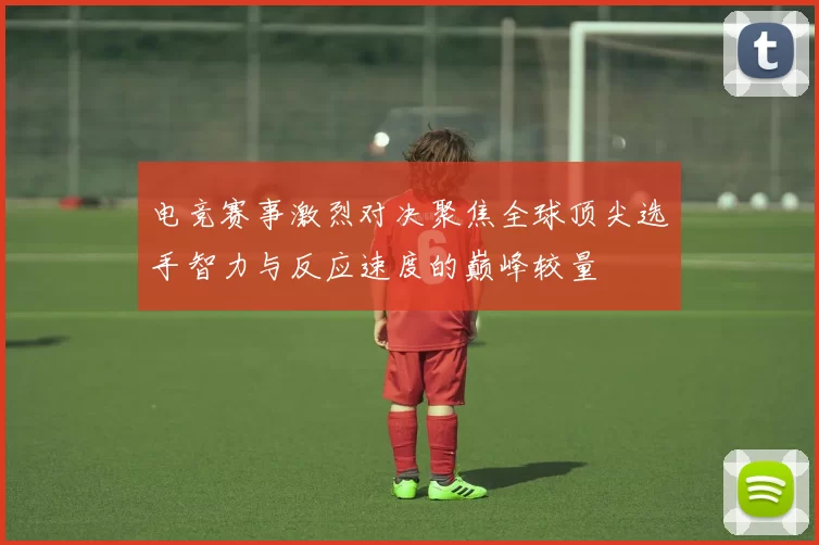 电竞赛事激烈对决聚焦全球顶尖选手智力与反应速度的巅峰较量