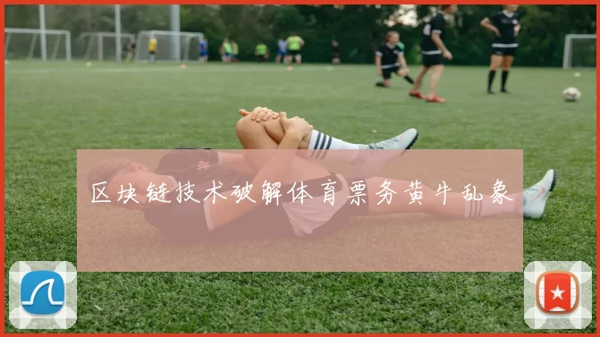 区块链技术破解体育票务黄牛乱象