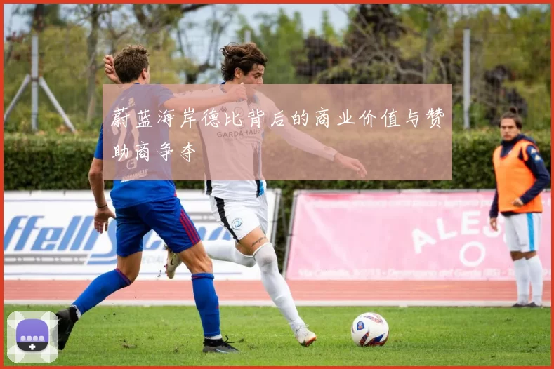 蔚蓝海岸德比背后的商业价值与赞助商争夺