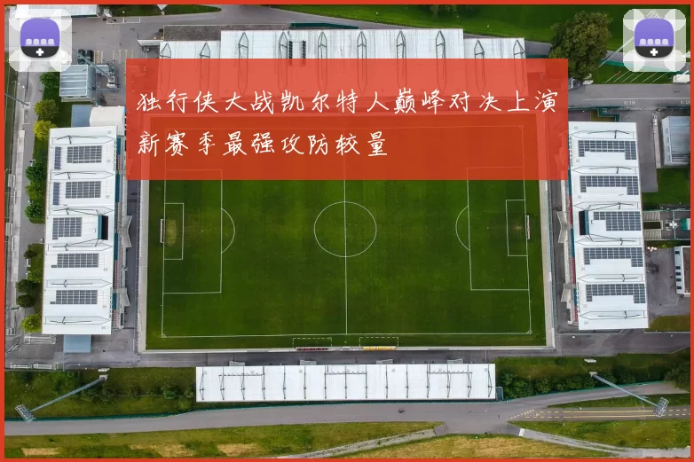 独行侠大战凯尔特人巅峰对决上演新赛季最强攻防较量