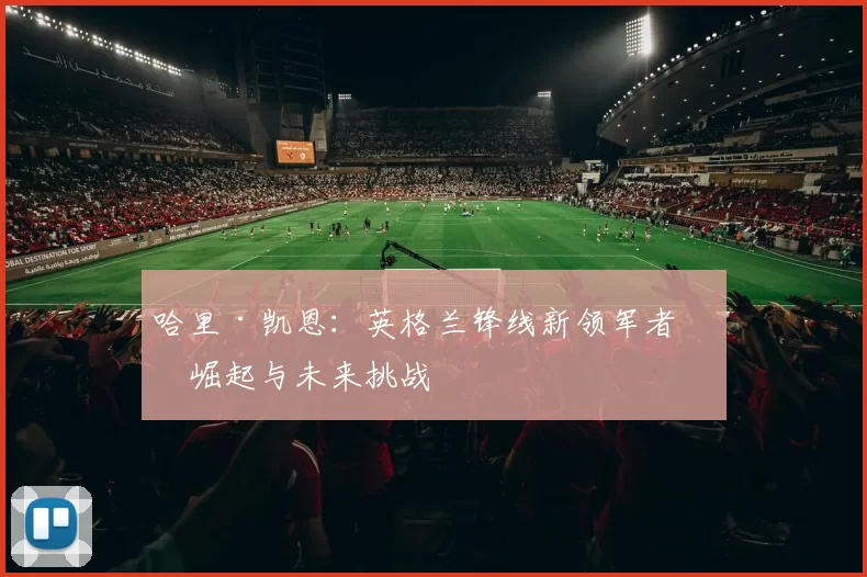 哈里·凯恩：英格兰锋线新领军者的崛起与未来挑战