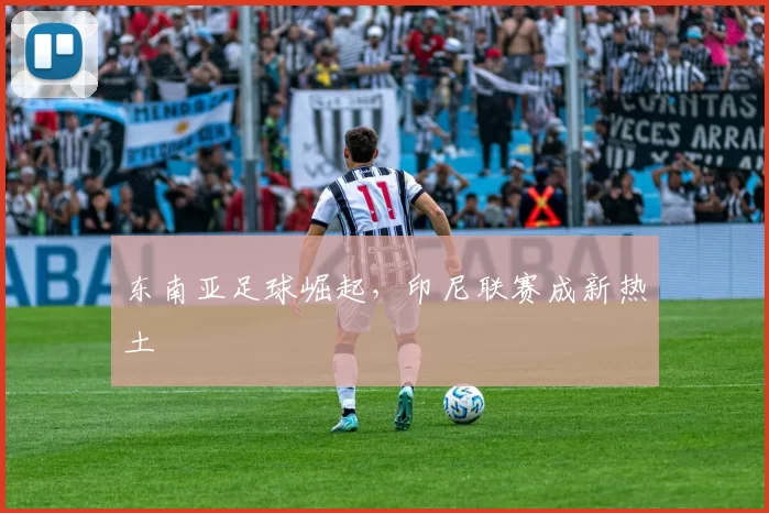 东南亚足球崛起，印尼联赛成新热土