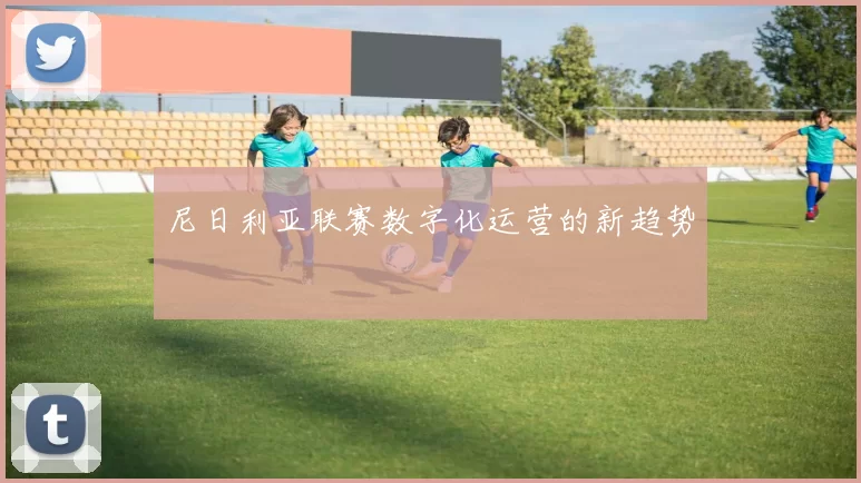 尼日利亚联赛数字化运营的新趋势