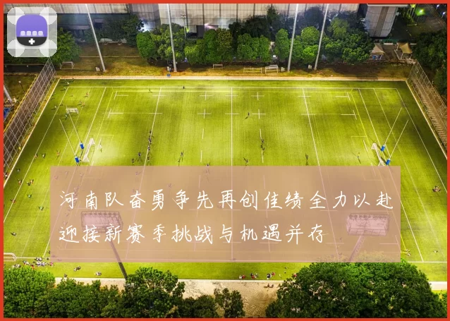 河南队奋勇争先再创佳绩全力以赴迎接新赛季挑战与机遇并存