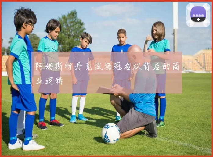 阿姆斯特丹竞技场冠名权背后的商业逻辑