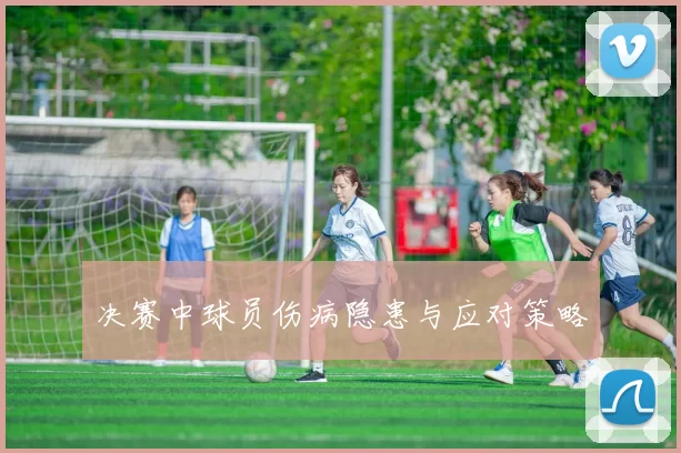 决赛中球员伤病隐患与应对策略