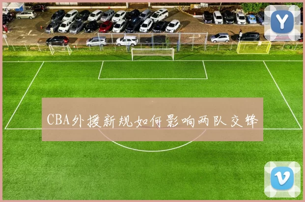 CBA外援新规如何影响两队交锋