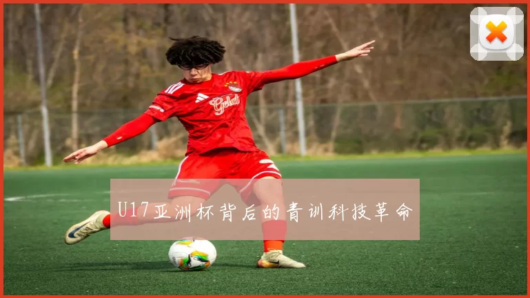 U17亚洲杯背后的青训科技革命