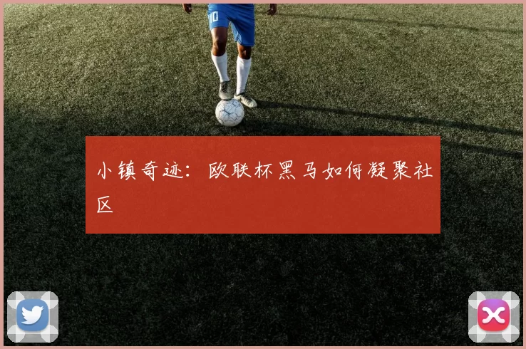 小镇奇迹：欧联杯黑马如何凝聚社区