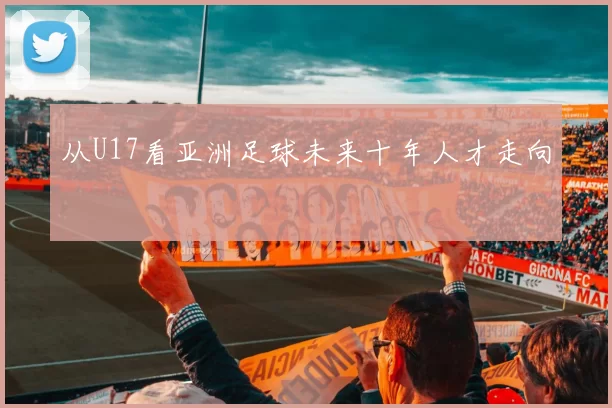 从U17看亚洲足球未来十年人才走向