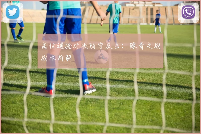 高位逼抢对决防守反击：豫青之战战术拆解