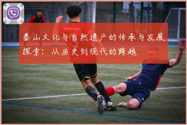 泰山文化与自然遗产的传承与发展探索：从历史到现代的跨越